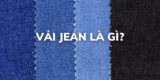 Vải jean là gì? Ưu nhược điểm, ứng dụng và cách bảo quản vải jean